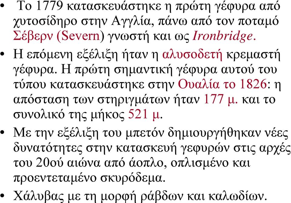 Η πρώτη σημαντική γέφυρα αυτού του τύπου κατασκευάστηκε στην Ουαλία το 1826: η απόσταση των στηριγμάτων ήταν 177 μ.