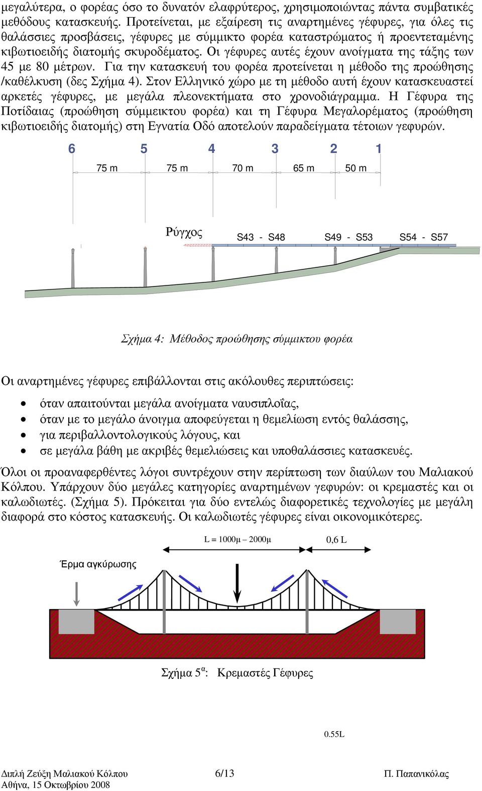 Οι γέφυρες αυτές έχουν ανοίγματα της τάξης των 45 με 80 μέτρων. Για την κατασκευή του φορέα προτείνεται η μέθοδο της προώθησης /καθέλκυση (δες Σχήμα 4).