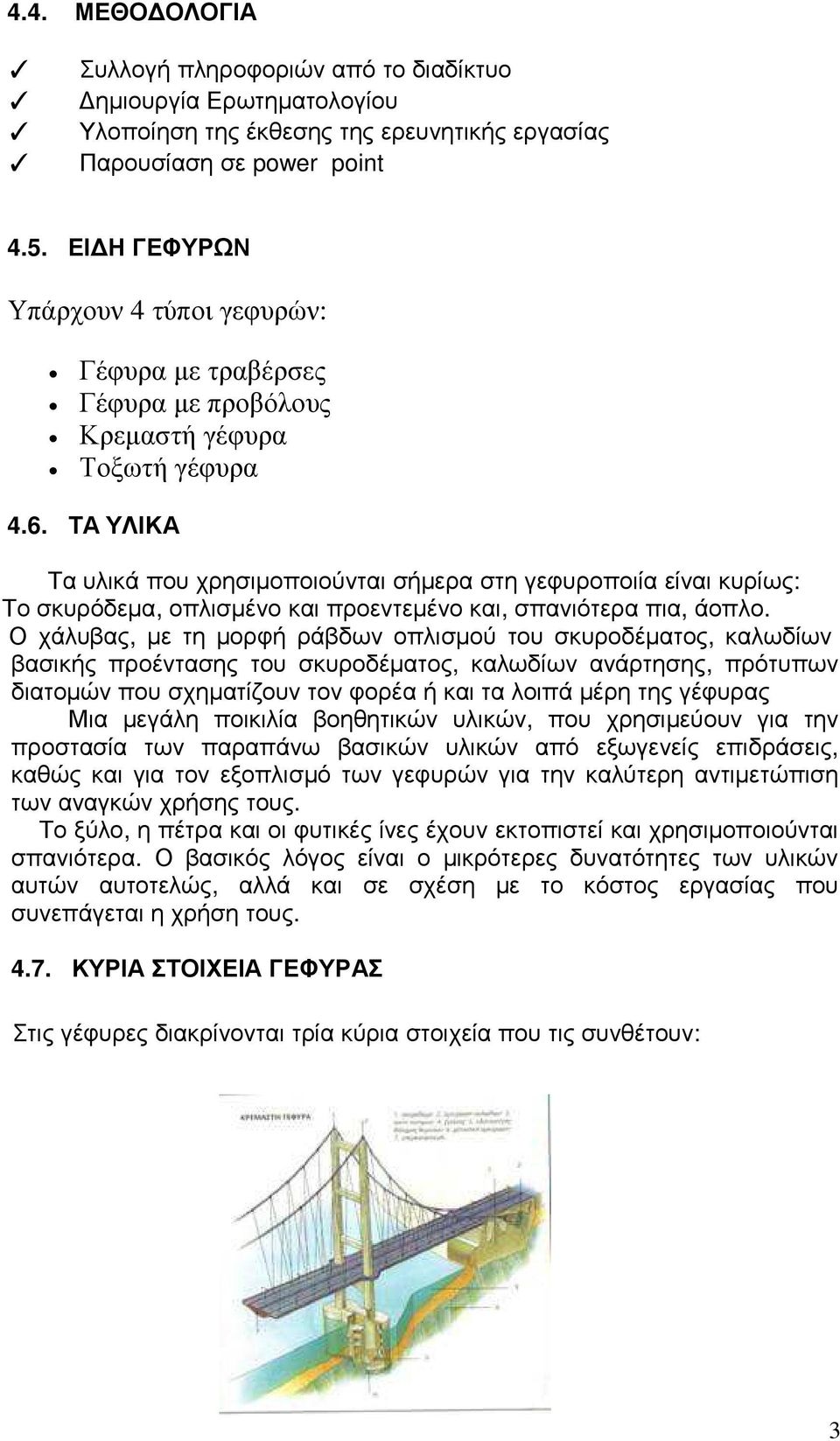 ΤΑ ΥΛΙΚΑ Τα υλικά που χρησιµοποιούνται σήµερα στη γεφυροποιία είναι κυρίως: Το σκυρόδεµα, οπλισµένο και προεντεµένο και, σπανιότερα πια, άοπλο.