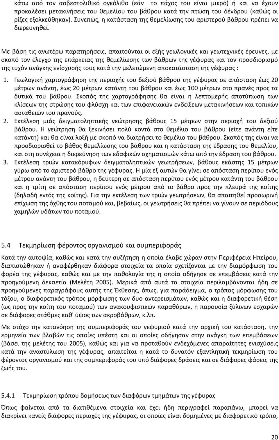 Με βάση τις ανωτέρω παρατηρήσεις, απαιτούνται οι εξής γεωλογικές και γεωτεχνικές έρευνες, με σκοπό τον έλεγχο της επάρκειας της θεμελίωσης των βάθρων της γέφυρας και τον προσδιορισμό της τυχόν