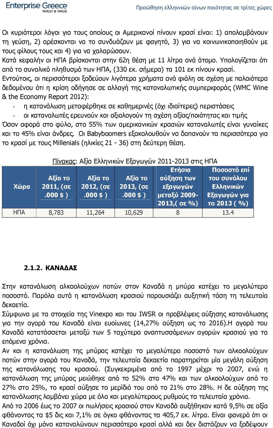 Εντούτοις, οι περισσότεροι ξοδεύουν λιγότερα χρήματα ανά φιάλη σε σχέση με παλαιότερα δεδομένου ότι η κρίση οδήγησε σε αλλαγή της καταναλωτικής συμπεριφοράς (WMC Wine & the Economy Report 2012): - η