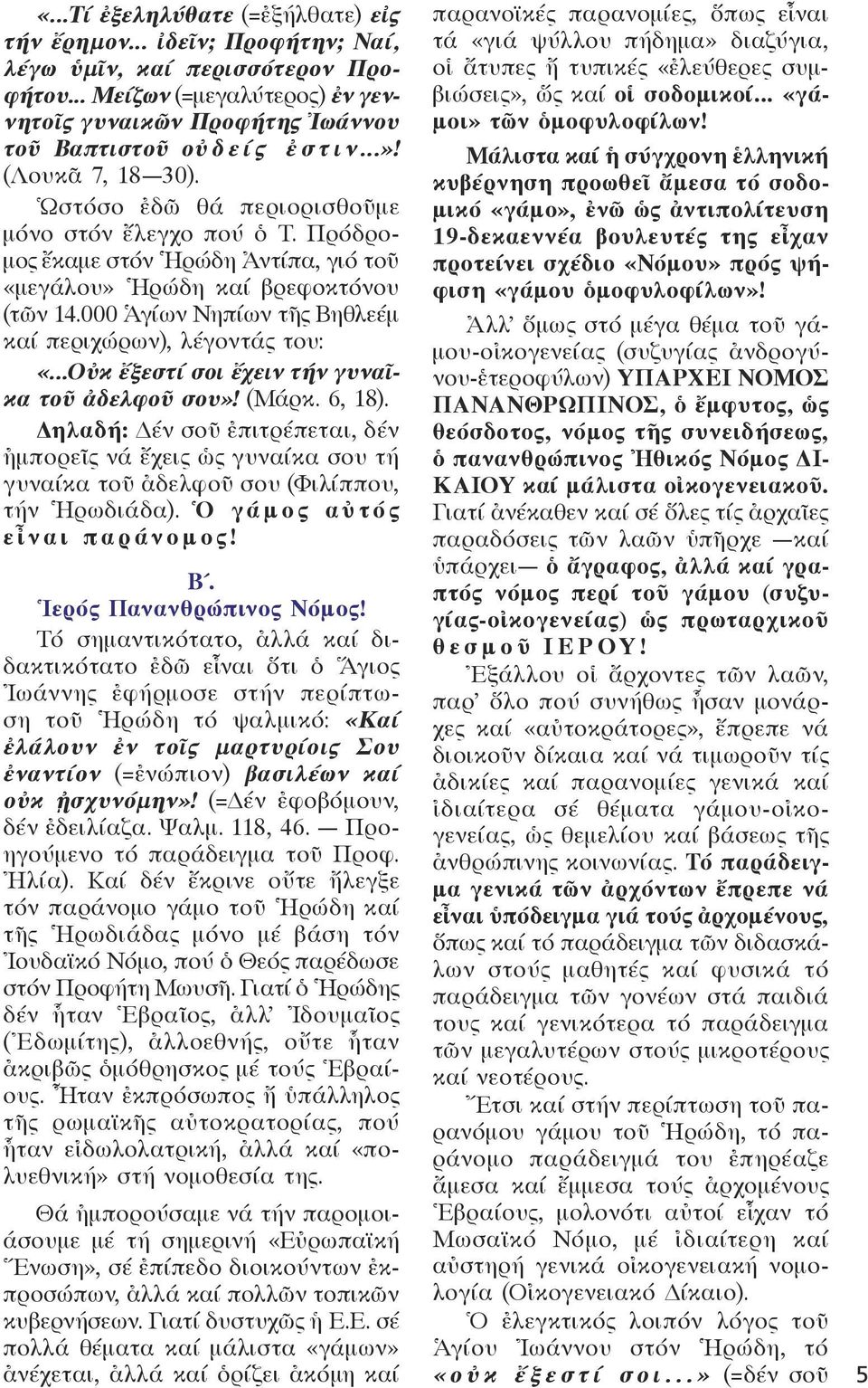 Πρόδρο μος ἔκαμε στόν Ἡρώδη Ἀντίπα, γιό τοῦ «μεγάλου» Ἡρώδη καί βρεφοκτόνου (τῶν 14.000 Ἁγίων Νηπίων τῆς Βηθλεέμ καί περιχώρων), λέγοντάς του: «...Οὐκ ἔξεστί σοι ἔχειν τήν γυναῖ κα τοῦ ἀδελφοῦ σου»!