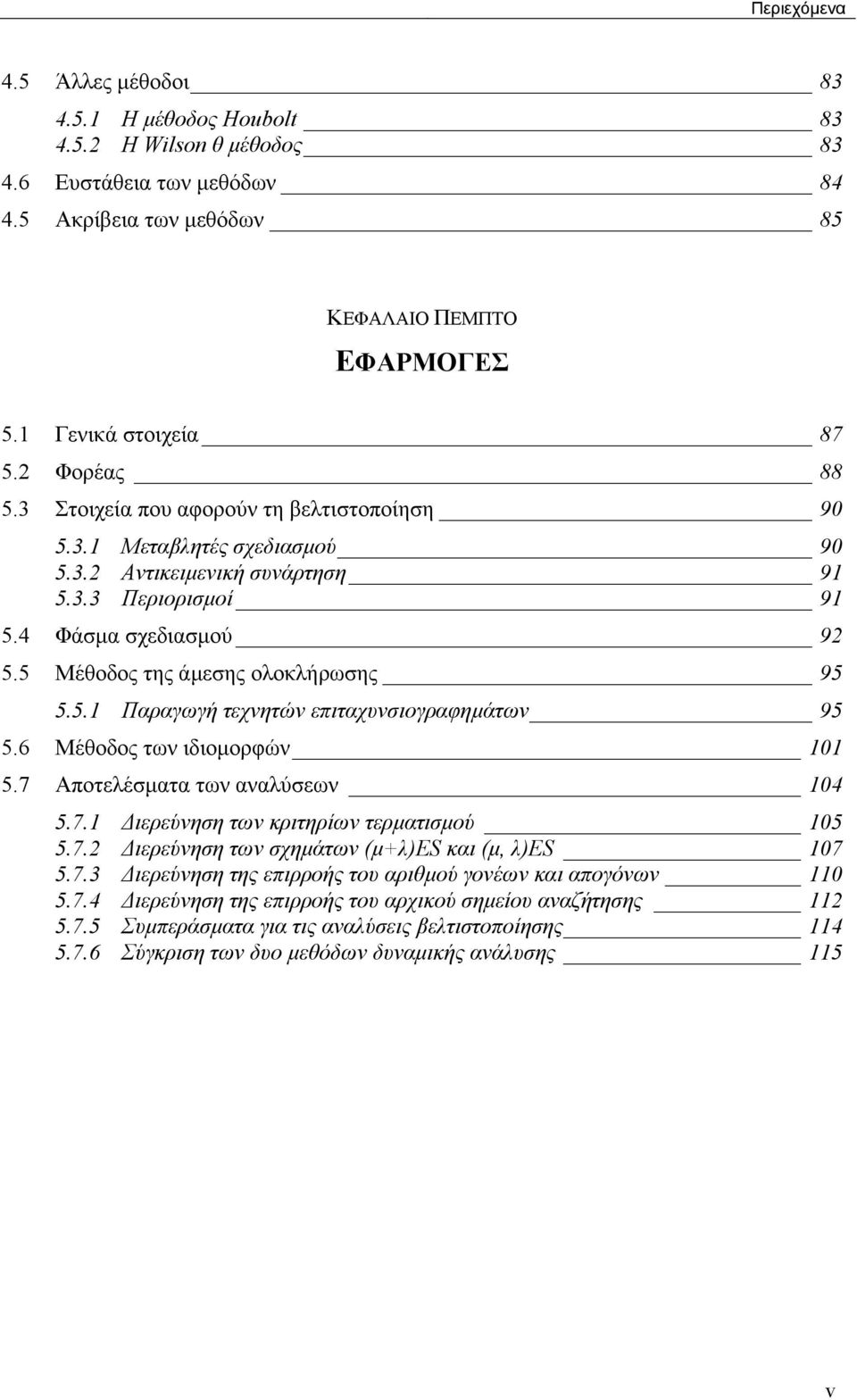 5. Παραγωγή τεχνητών επιταχυνσιογραφηµάτων 95 5.6 Μέθοδος των ιδιοµορφών 0 5.7 Αποτελέσµατα των αναλύσεων 04 5.7. ιερεύνηση των κριτηρίων τερµατισµού 05 5.7. ιερεύνηση των σχηµάτων (µ+λ)es και (µ, λ)es 07 5.