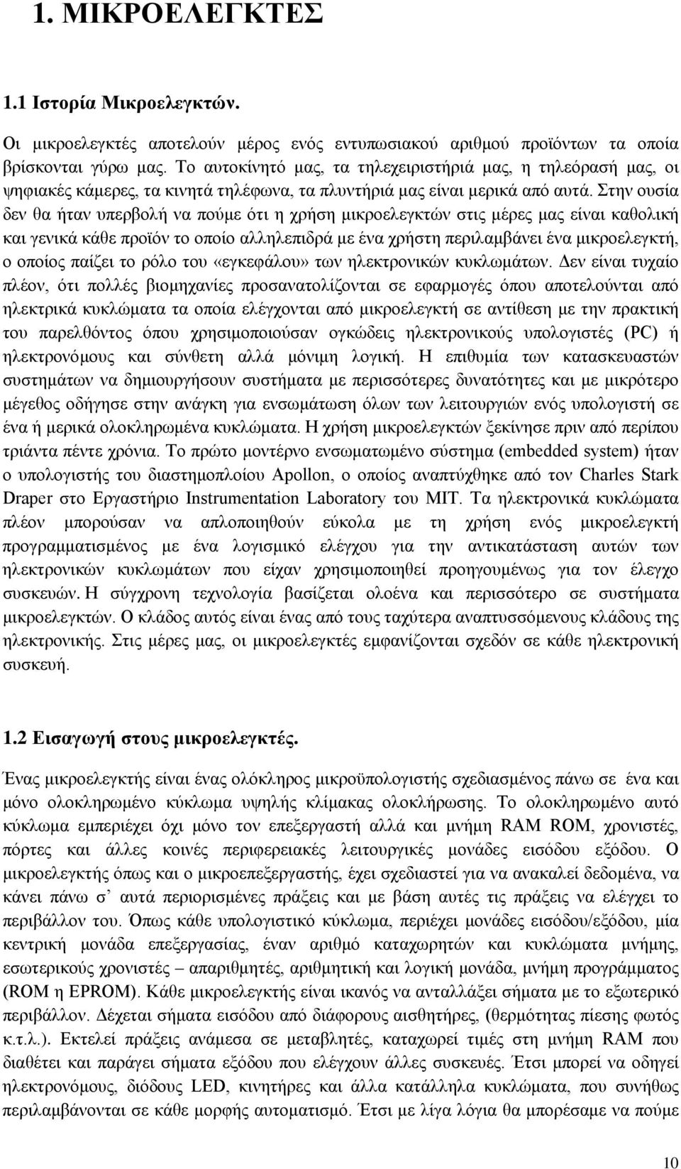 Στην ουσία δεν θα ήταν υπερβολή να πούμε ότι η χρήση μικροελεγκτών στις μέρες μας είναι καθολική και γενικά κάθε προϊόν το οποίο αλληλεπιδρά με ένα χρήστη περιλαμβάνει ένα μικροελεγκτή, ο οποίος