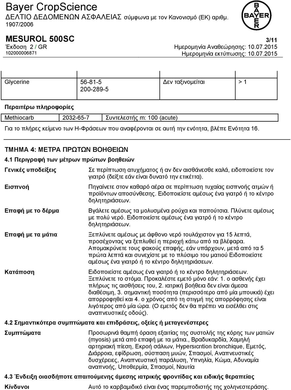 1 Περιγραφή των μέτρων πρώτων βοηθειών Γενικές υποδείξεις Εισπνοή Επαφή με το δέρμα Επαφή με τα μάτια Σε περίπτωση ατυχήματος ή αν δεν αισθάνεσθε καλά, ειδοποιείστε τον γιατρό (δείξτε εάν είναι