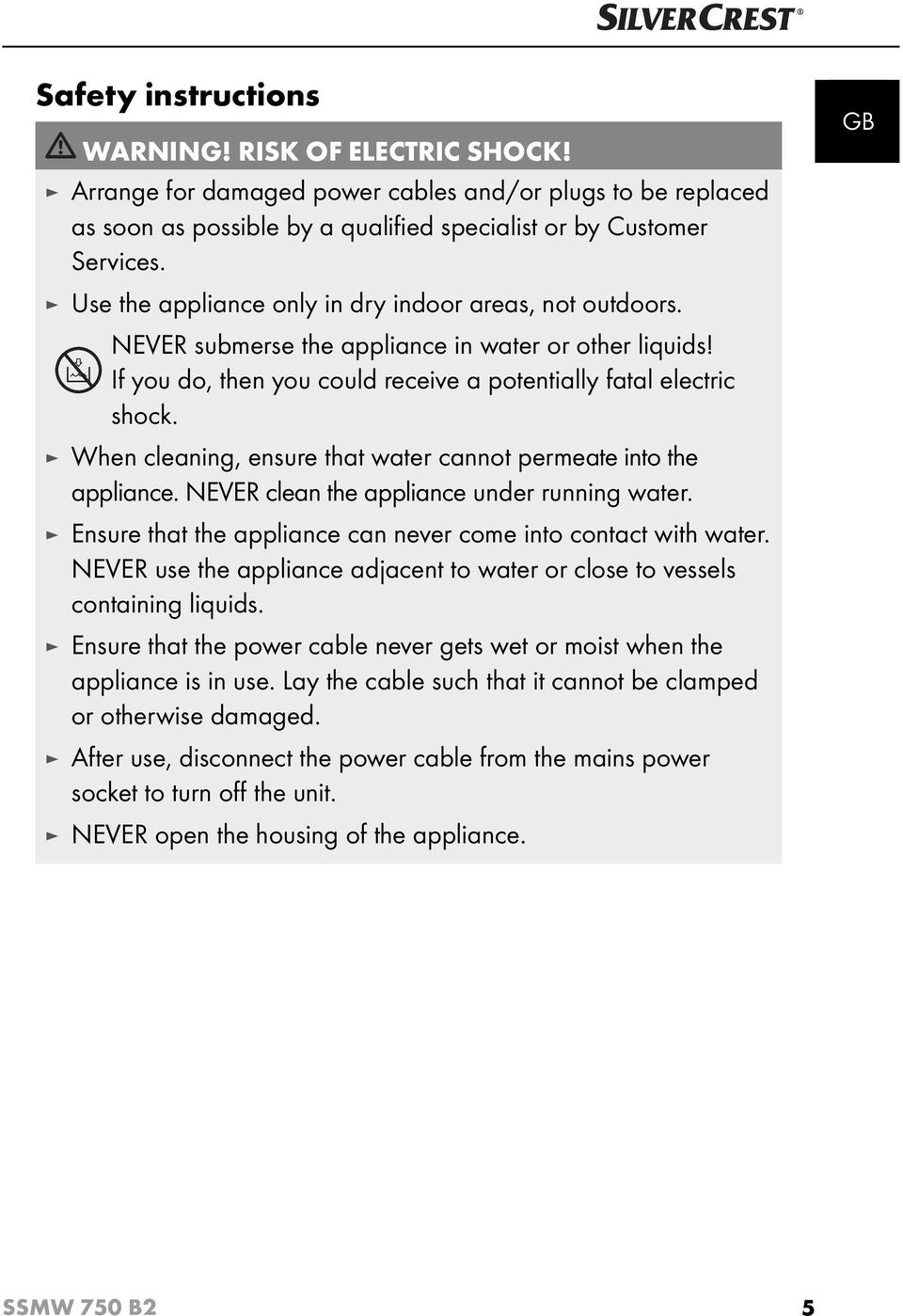 When cleaning, ensure that water cannot permeate into the appliance. NEVER clean the appliance under running water. Ensure that the appliance can never come into contact with water.