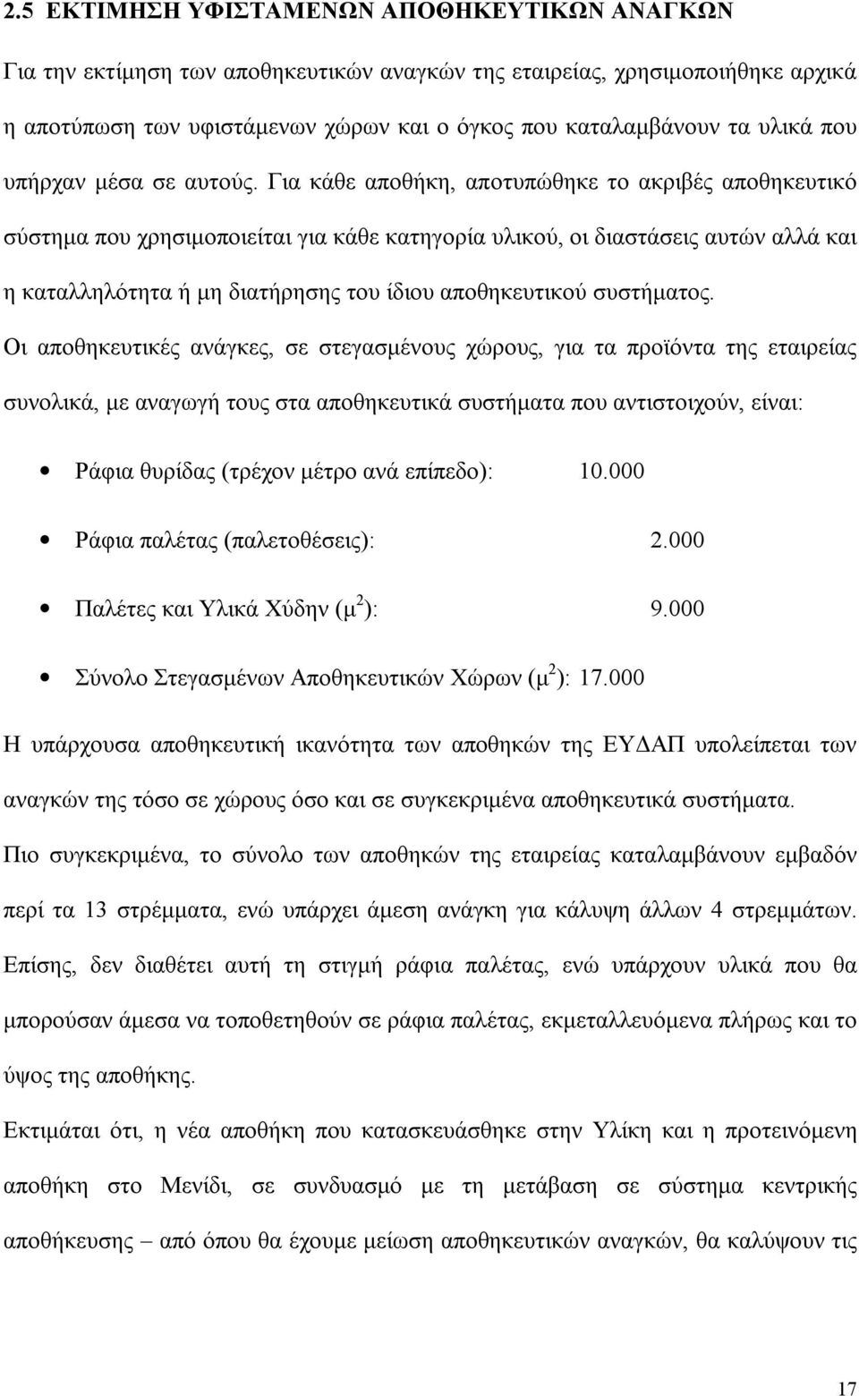 Για κάθε αποθήκη, αποτυπώθηκε το ακριβές αποθηκευτικό σύστημα που χρησιμοποιείται για κάθε κατηγορία υλικού, οι διαστάσεις αυτών αλλά και η καταλληλότητα ή μη διατήρησης του ίδιου αποθηκευτικού