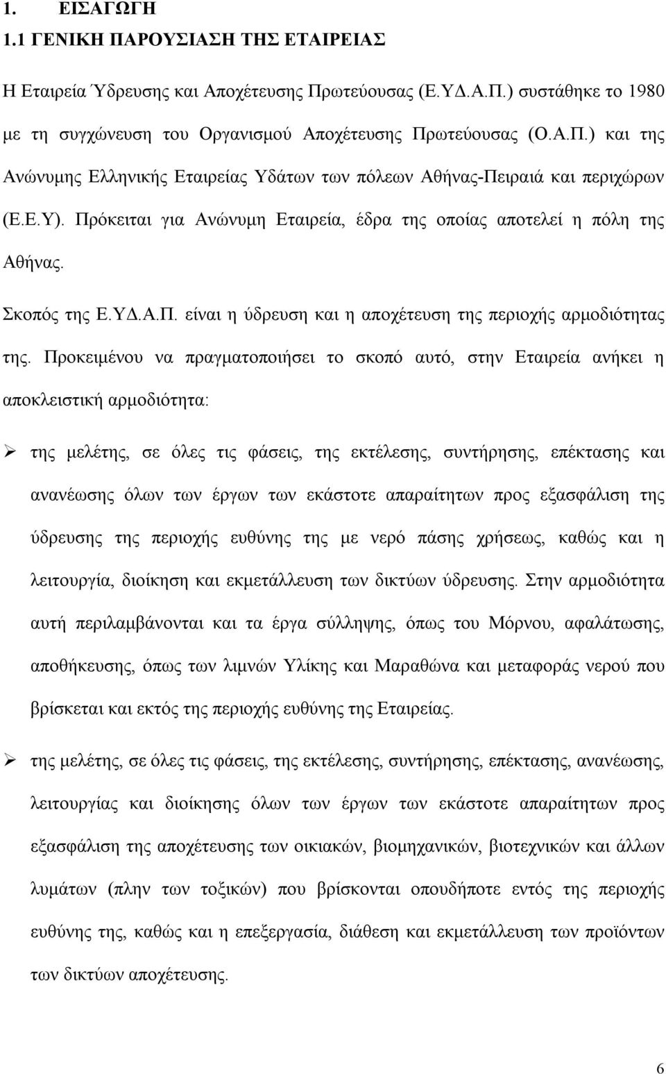 Προκειμένου να πραγματοποιήσει το σκοπό αυτό, στην Εταιρεία ανήκει η αποκλειστική αρμοδιότητα: της μελέτης, σε όλες τις φάσεις, της εκτέλεσης, συντήρησης, επέκτασης και ανανέωσης όλων των έργων των