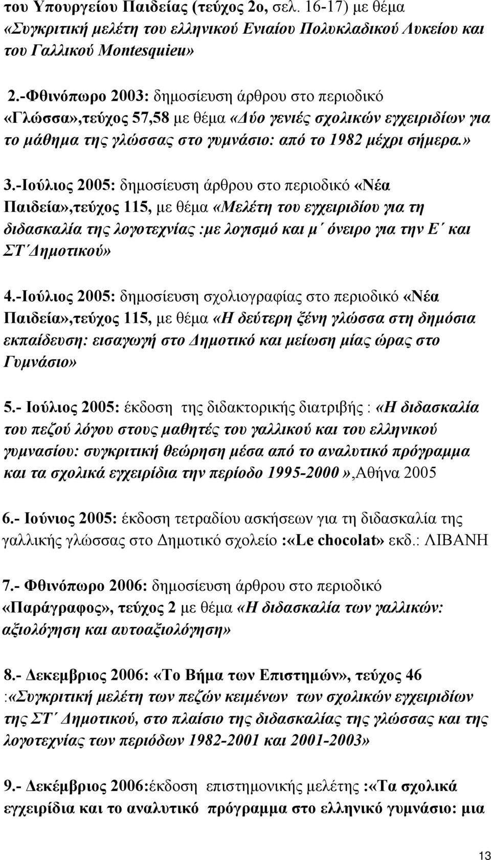 -Ιούλιος 2005: δημοσίευση άρθρου στο περιοδικό «Νέα Παιδεία»,τεύχος 115, με θέμα «Μελέτη του εγχειριδίου για τη διδασκαλία της λογοτεχνίας :με λογισμό και μ όνειρο για την Ε και ΣΤ Δημοτικού» 4.