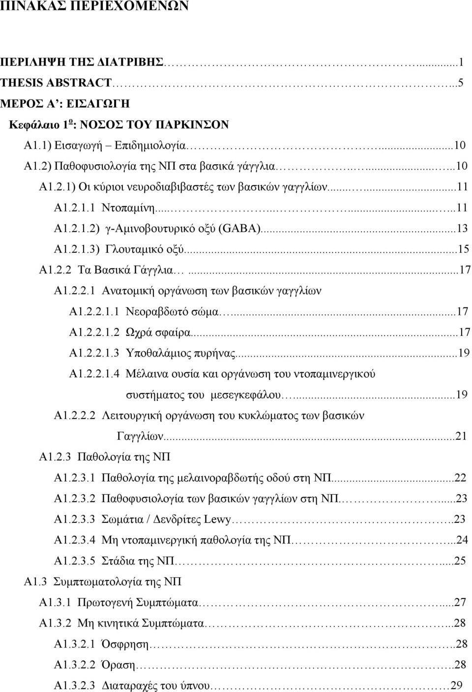 ..15 Α1.2.2 Τα Βασικά Γάγγλια...17 Α1.2.2.1 Ανατοµική οργάνωση των βασικών γαγγλίων Α1.2.2.1.1 Νεοραβδωτό σώµα...17 Α1.2.2.1.2 Ωχρά σφαίρα...17 Α1.2.2.1.3 Υποθαλάµιος πυρήνας...19 Α1.2.2.1.4 Μέλαινα ουσία και οργάνωση του ντοπαµινεργικού συστήµατος του µεσεγκεφάλου.