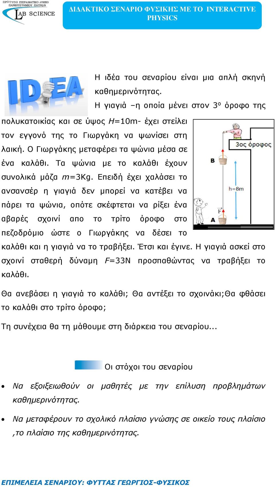 Επειδή έχει χαλάσει το ανσανσέρ η γιαγιά δεν μπορεί να κατέβει να πάρει τα ψώνια, οπότε σκέφτεται να ρίξει ένα αβαρές σχοινί απο το τρίτο όροφο στο πεζοδρόμιο ώστε ο Γιωργάκης να δέσει το καλάθι και