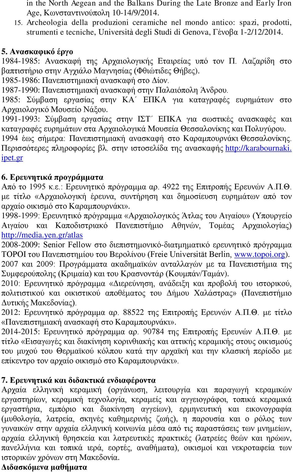 Ανασκαφικό έργο 1984-1985: Ανασκαφή της Αρχαιολογικής Εταιρείας υπό τον Π. Λαζαρίδη στο βαπτιστήριο στην Αγχιάλο Μαγνησίας (Φθιώτιδες Θήβες). 1985-1986: Πανεπιστημιακή ανασκαφή στο Δίον.