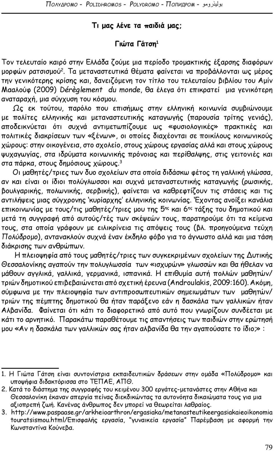 Τa μεταναστευτικά θέματα φαίνεται να προβάλλονται ως μέρος την γενικότερης κρίσης και, δανειζόμενη τον τίτλο του τελευταίου βιβλίου του Αμίν Μααλούφ (2009) Dérèglement du monde, θα έλεγα ότι