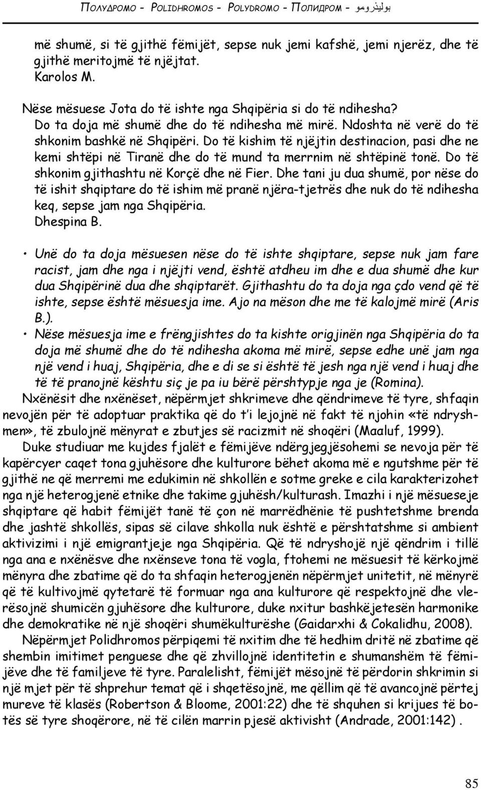 Do të kishim të njëjtin destinacion, pasi dhe ne kemi shtëpi në Tiranë dhe do të mund ta merrnim në shtëpinë tonë. Do të shkonim gjithashtu në Korçë dhe në Fier.