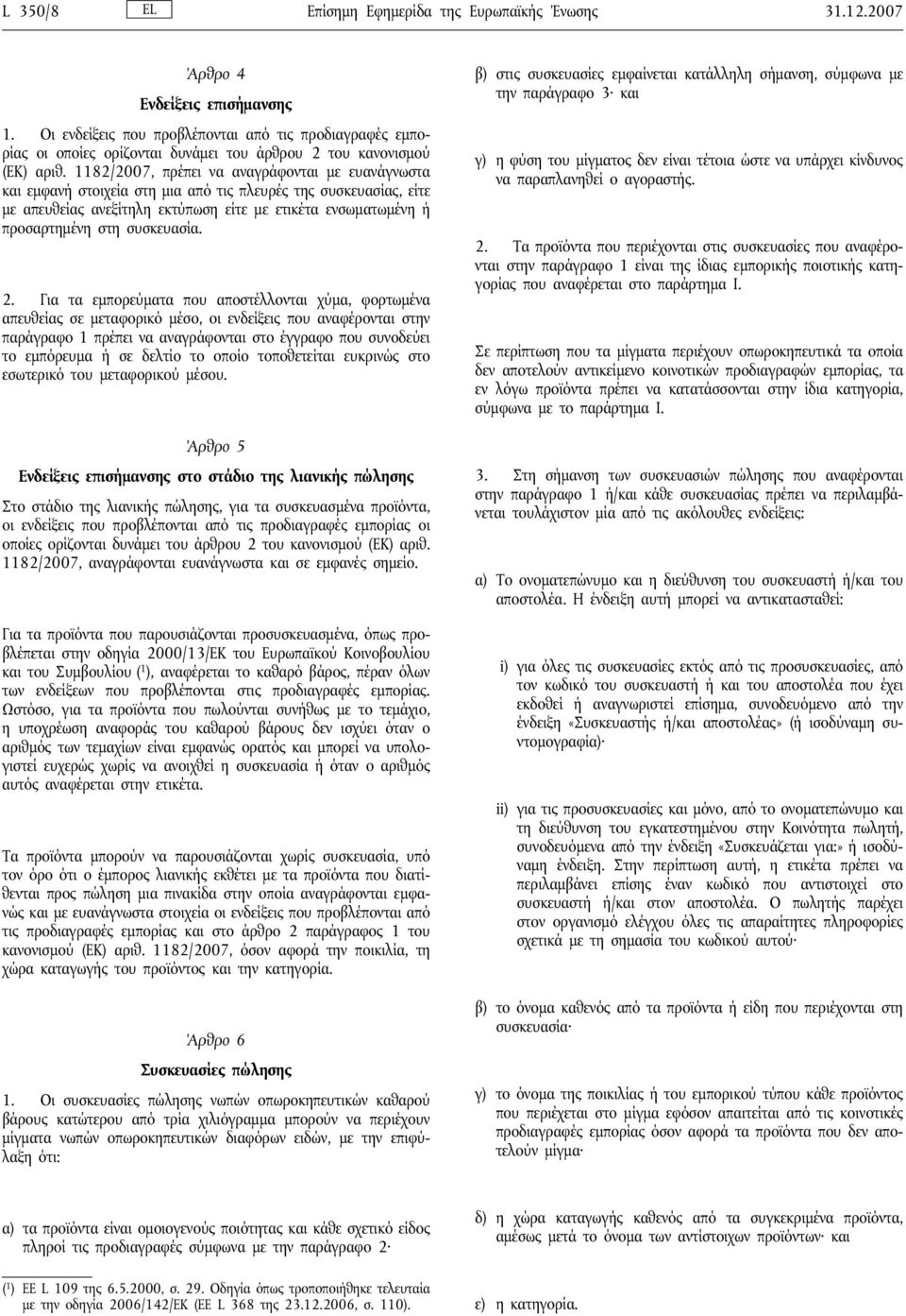 1182/2007, πρέπει να αναγράφονται με ευανάγνωστα και εμφανή στοιχεία στη μια από τις πλευρές της συσκευασίας, είτε με απευθείας ανεξίτηλη εκτύπωση είτε με ετικέτα ενσωματωμένη ή προσαρτημένη στη