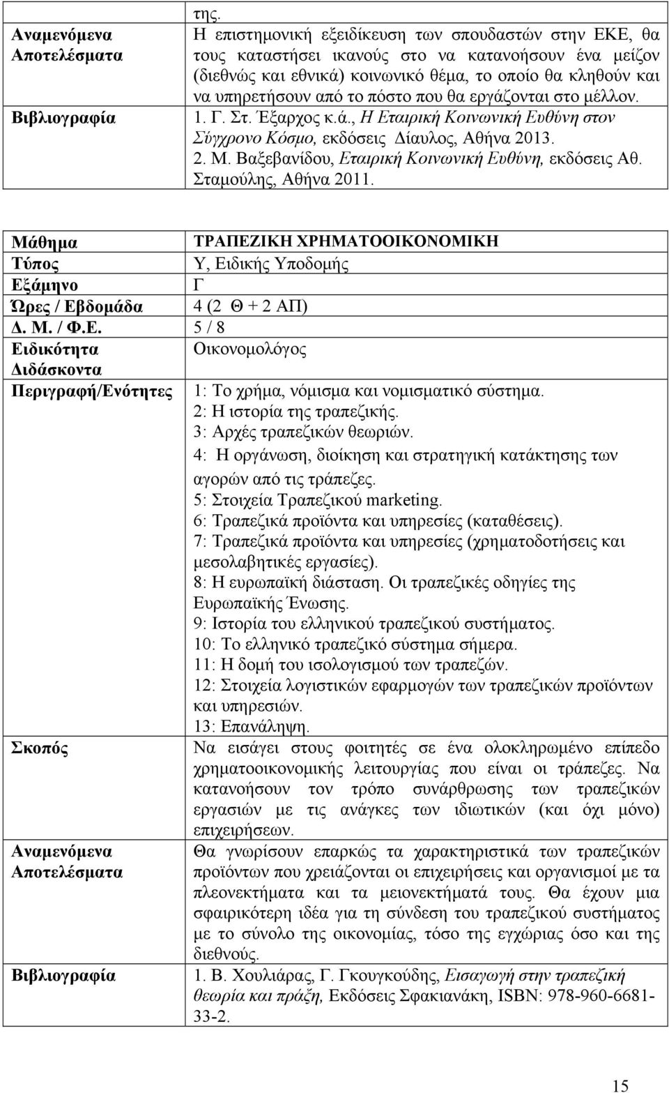 που θα εργάζονται στο μέλλον. 1. Γ. Στ. Έξαρχος κ.ά., Η Εταιρική Κοινωνική Ευθύνη στον Σύγχρονο Κόσμο, εκδόσεις Δίαυλος, Αθήνα 2013. 2. Μ. Βαξεβανίδου, Εταιρική Κοινωνική Ευθύνη, εκδόσεις Αθ.