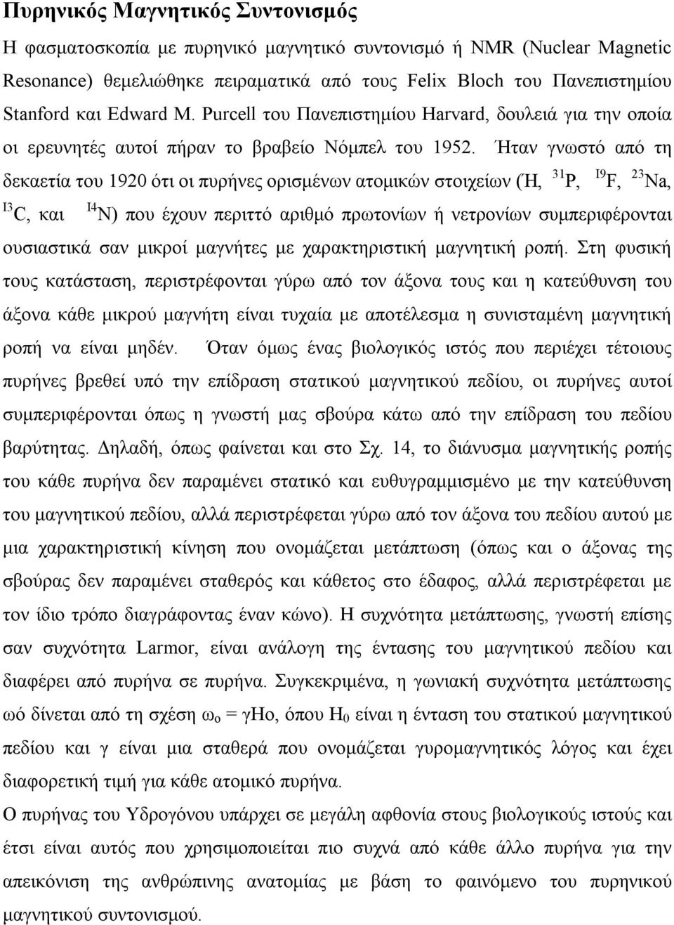 Ήταν γνωστό από τη δεκαετία του 1920 ότι οι πυρήνες ορισμένων ατομικών στοιχείων (Ή, 31 Ρ, I9 F, 23 Na, I3 C, και Ι4 Ν) που έχουν περιττό αριθμό πρωτονίων ή νετρονίων συμπεριφέρονται ουσιαστικά σαν