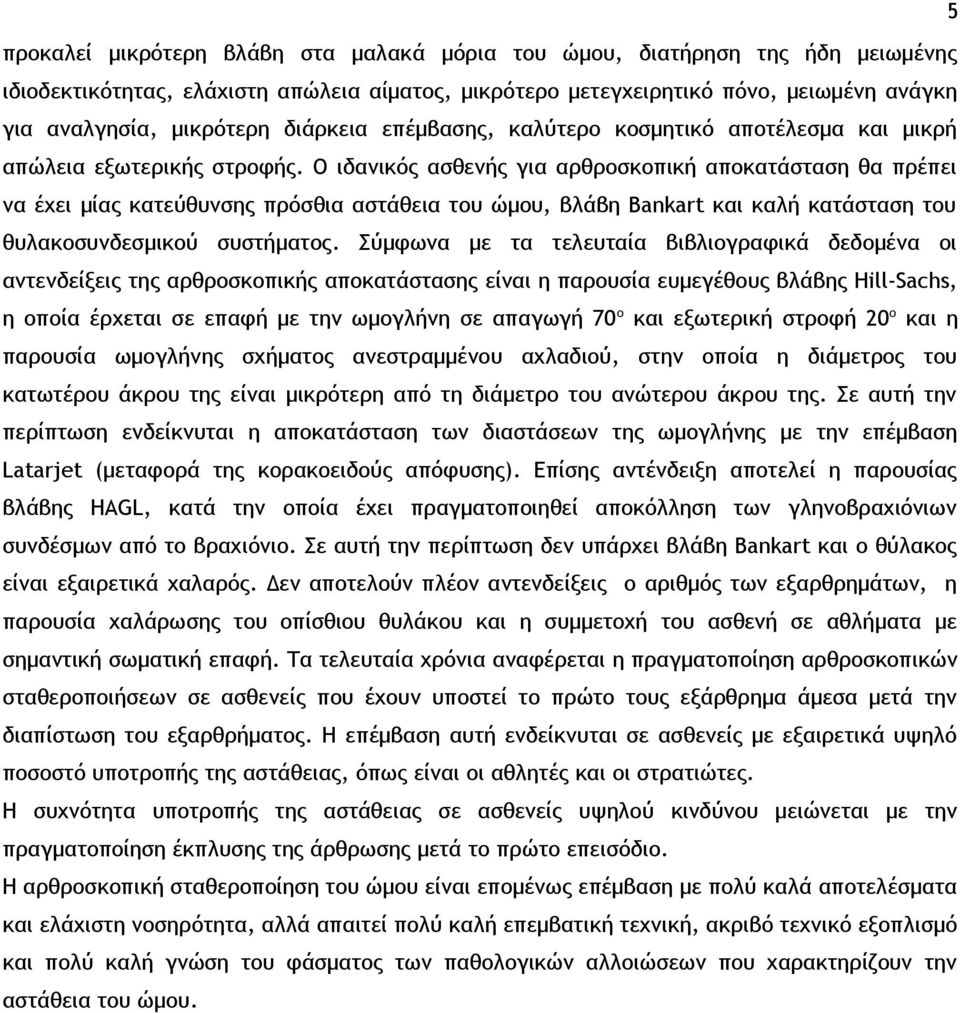 Ο ιδανικός ασθενής για αρθροσκοπική αποκατάσταση θα πρέπει να έχει μίας κατεύθυνσης πρόσθια αστάθεια του ώμου, βλάβη Bankart και καλή κατάσταση του θυλακοσυνδεσμικού συστήματος.