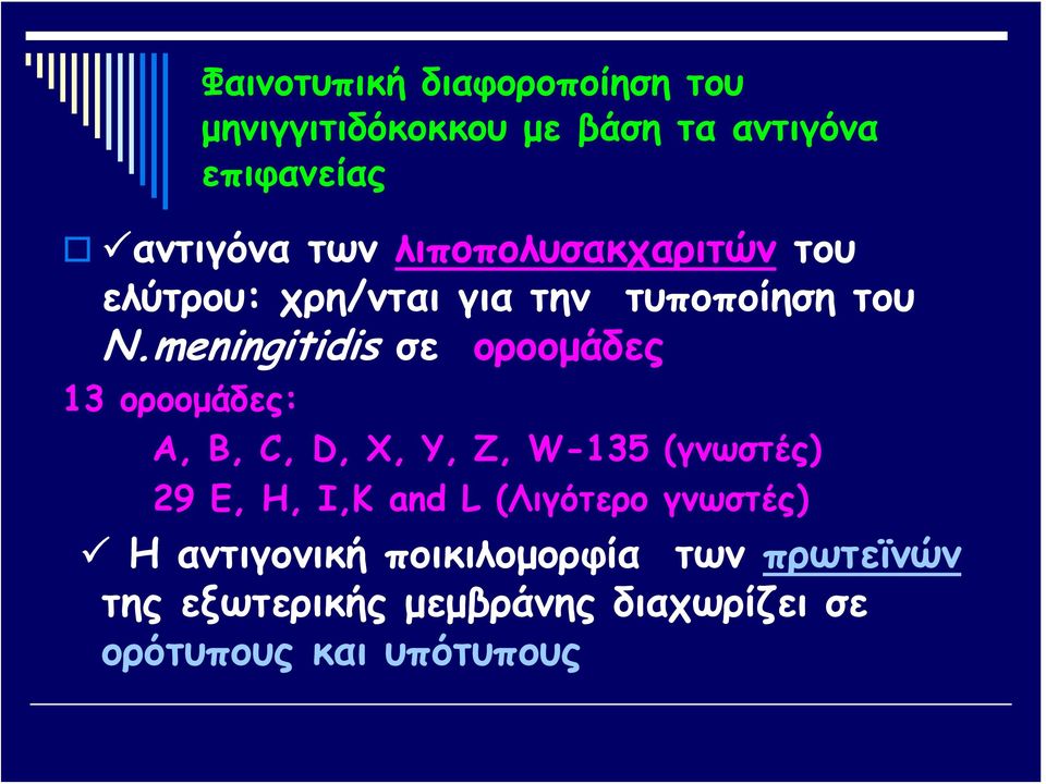 meningitidis σε οροομάδες 13 οροομάδες: A, B, C, D, X, Y, Z, W-135 (γνωστές) 29 E, H, I,K and