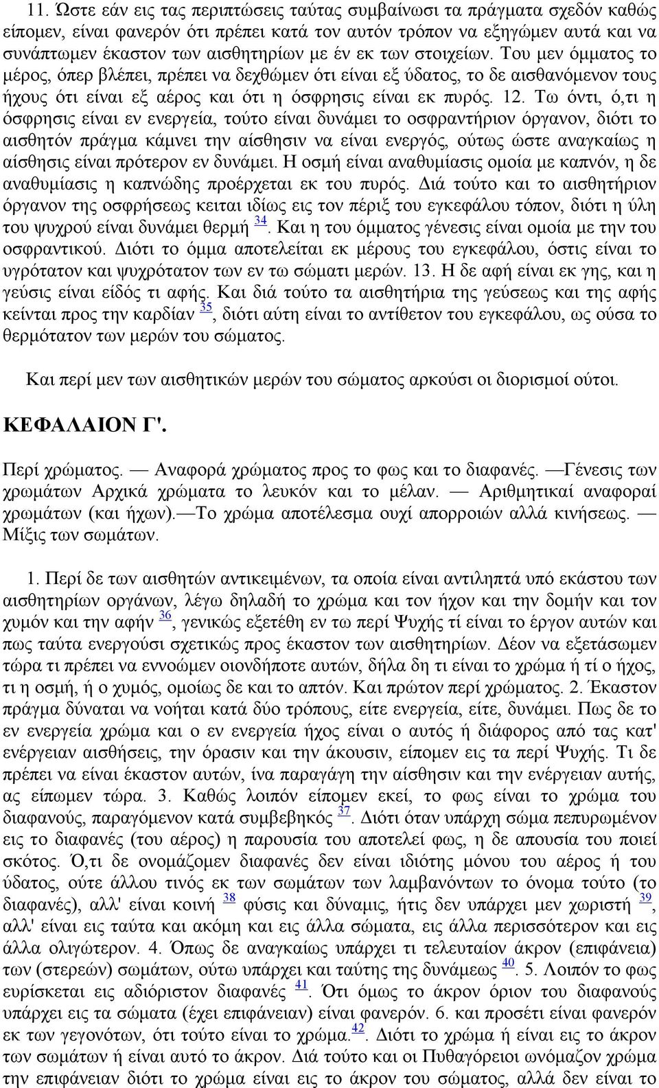 Τω όντι, ό,τι η όσφρησις είναι εν ενεργεία, τούτο είναι δυνάµει το οσφραντήριον όργανον, διότι το αισθητόν πράγµα κάµνει την αίσθησιν να είναι ενεργός, ούτως ώστε αναγκαίως η αίσθησις είναι πρότερον