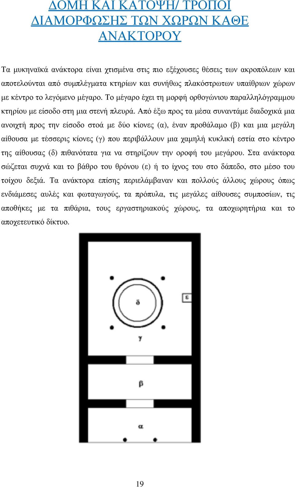 Από έξω προς τα μέσα συναντάμε διαδοχικά μια ανοιχτή προς την είσοδο στοά με δύο κίονες (α), έναν προθάλαμο (β) και μια μεγάλη αίθουσα με τέσσερις κίονες (γ) που περιβάλλουν μια χαμηλή κυκλική εστία