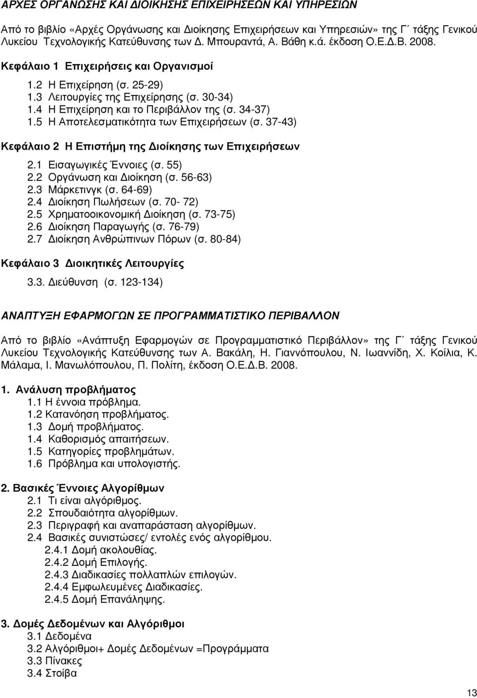 5 Η Αποτελεσµατικότητα των Επιχειρήσεων (σ. 37-43) Κεφάλαιο 2 Η Επιστήµη της ιοίκησης των Επιχειρήσεων 2.1 Εισαγωγικές Έννοιες (σ. 55) 2.2 Οργάνωση και ιοίκηση (σ. 56-63) 2.3 Mάρκετινγκ (σ. 64-69) 2.