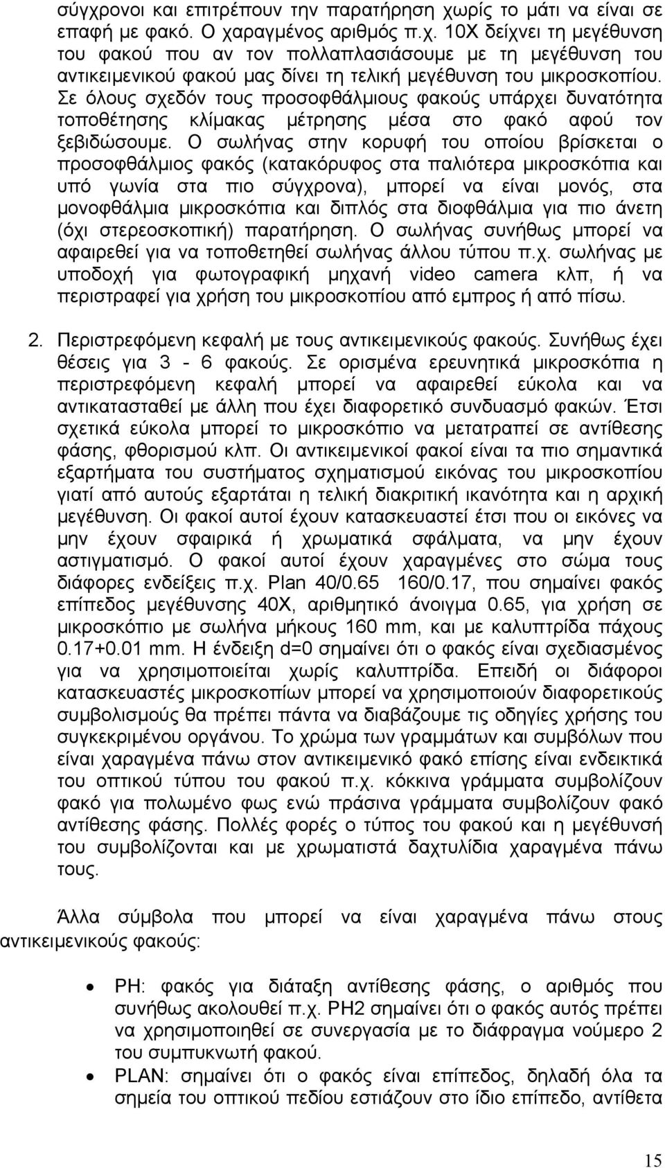 Ο σωλήνας στην κορυφή του οποίου βρίσκεται ο προσοφθάλμιος φακός (κατακόρυφος στα παλιότερα μικροσκόπια και υπό γωνία στα πιο σύγχρονα), μπορεί να είναι μονός, στα μονοφθάλμια μικροσκόπια και διπλός