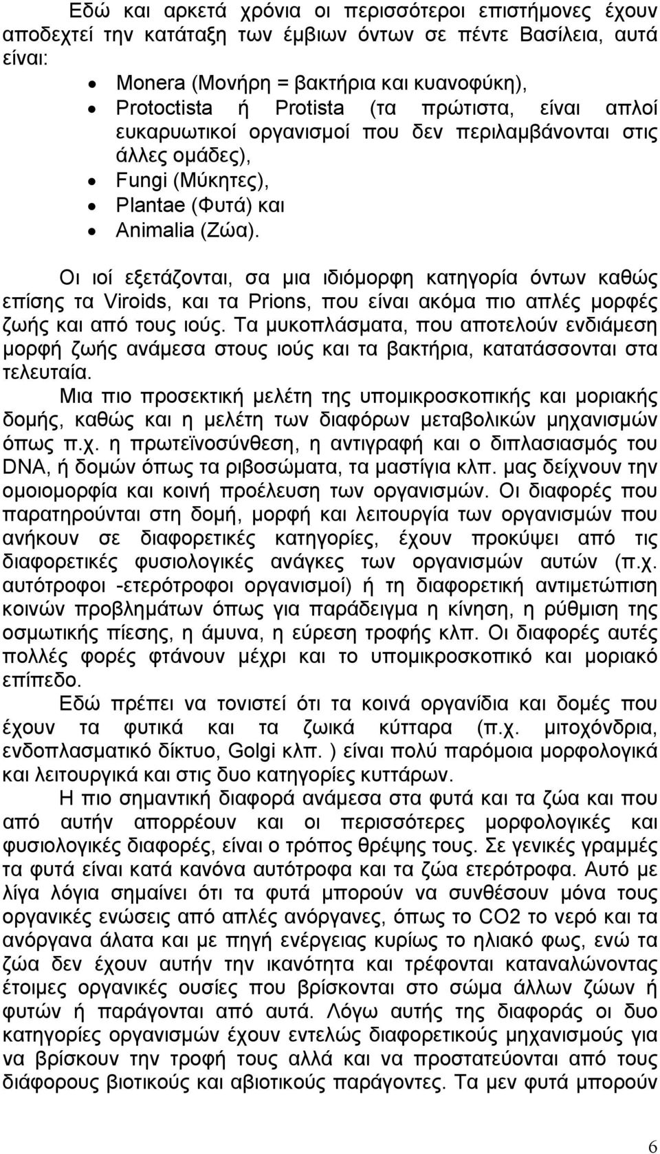 Οι ιοί εξετάζονται, σα μια ιδιόμορφη κατηγορία όντων καθώς επίσης τα Viroids, και τα Prions, που είναι ακόμα πιο απλές μορφές ζωής και από τους ιούς.