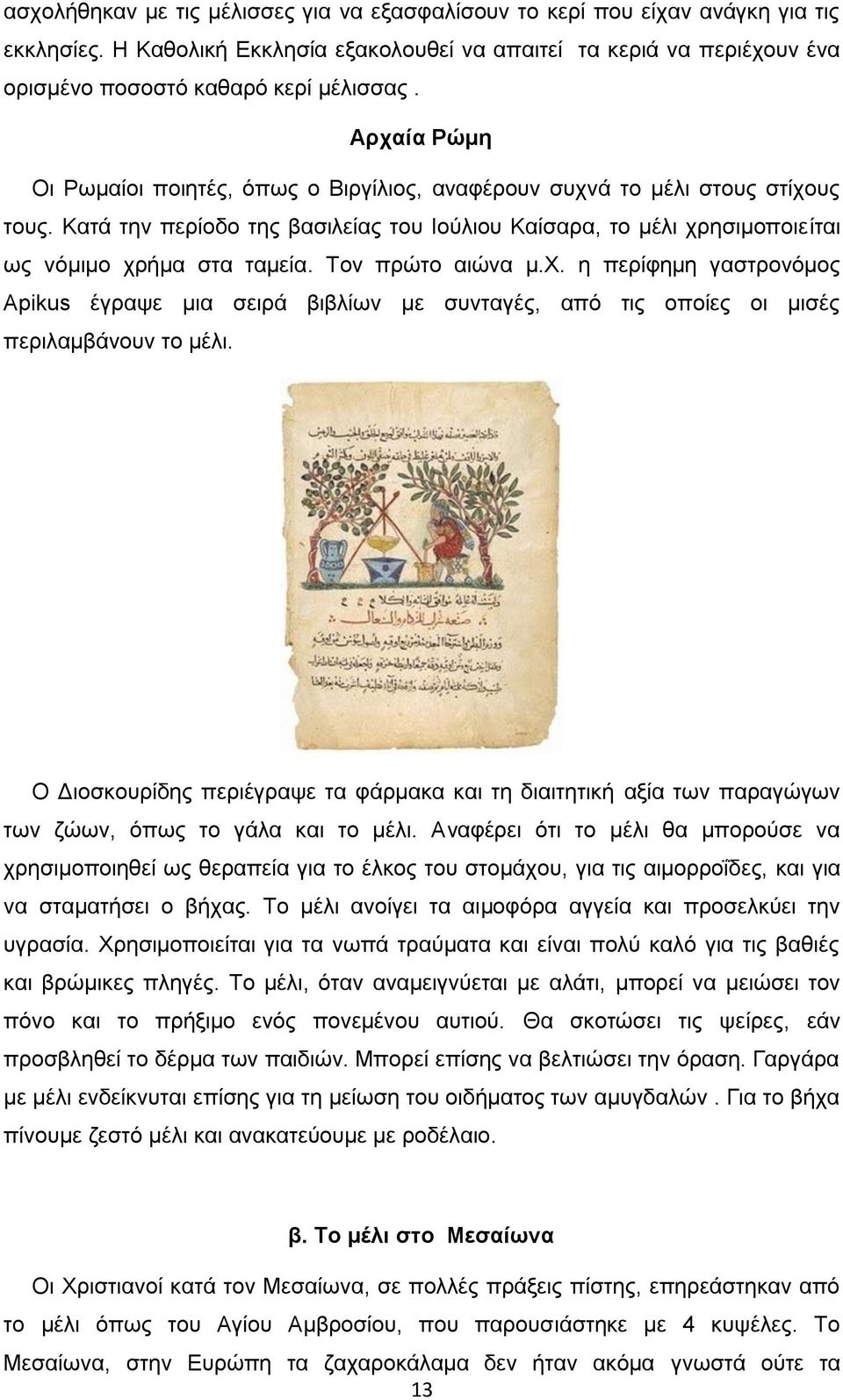 Τον πρώτο αιώνα μ.χ. η περίφημη γαστρονόμος Apikus έγραψε μια σειρά βιβλίων με συνταγές, από τις οποίες οι μισές περιλαμβάνουν το μέλι.