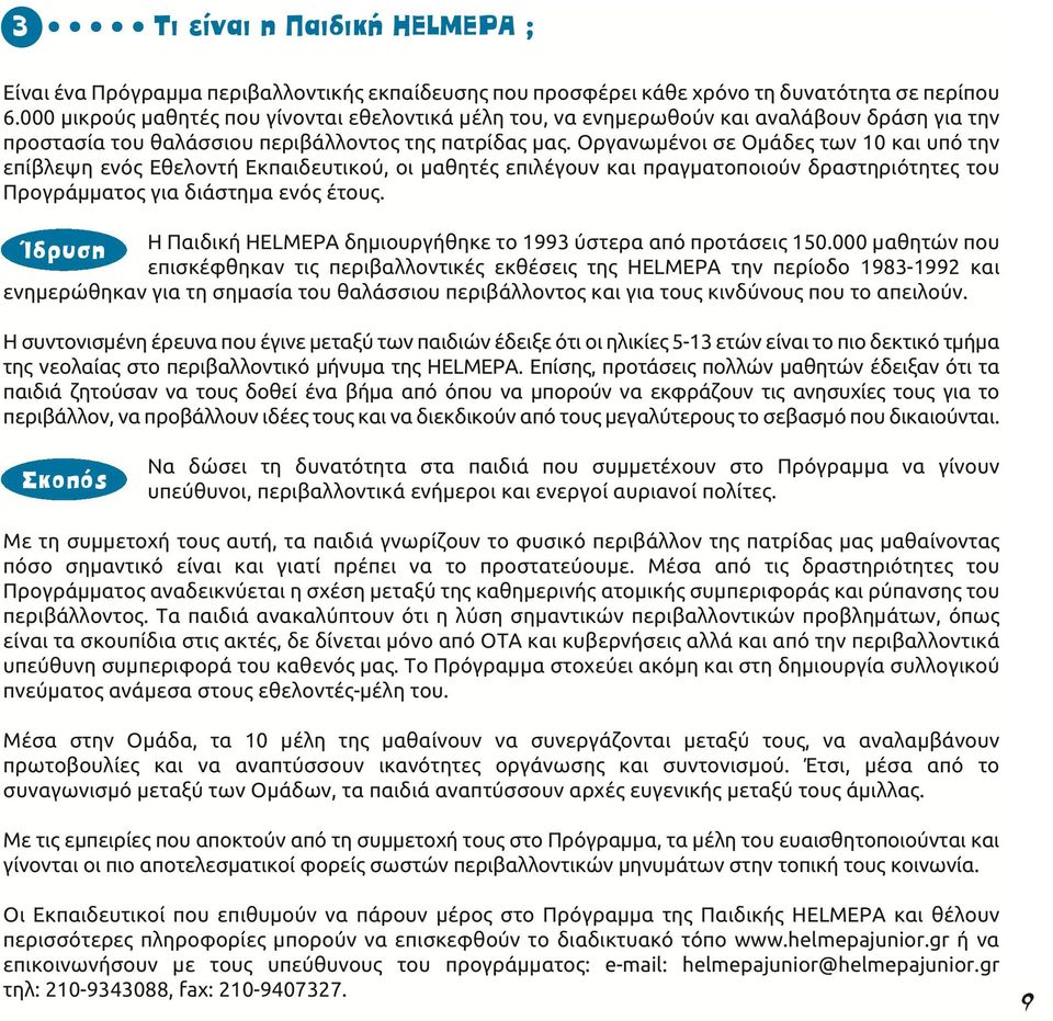 Οργανωμένοι σε Ομάδες των 10 και υπό την επίβλεψη ενός Εθελοντή Εκπαιδευτικού, οι μαθητές επιλέγουν και πραγματοποιούν δραστηριότητες του Προγράμματος για διάστημα ενός έτους.