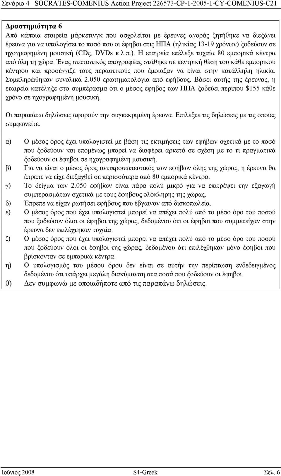 Ένας στατιστικός απογραφέας στάθηκε σε κεντρική θέση του κάθε εμπορικού κέντρου και προσέγγιζε τους περαστικούς που έμοιαζαν να είναι στην κατάλληλη ηλικία. Συμπληρώθηκαν συνολικά 2.