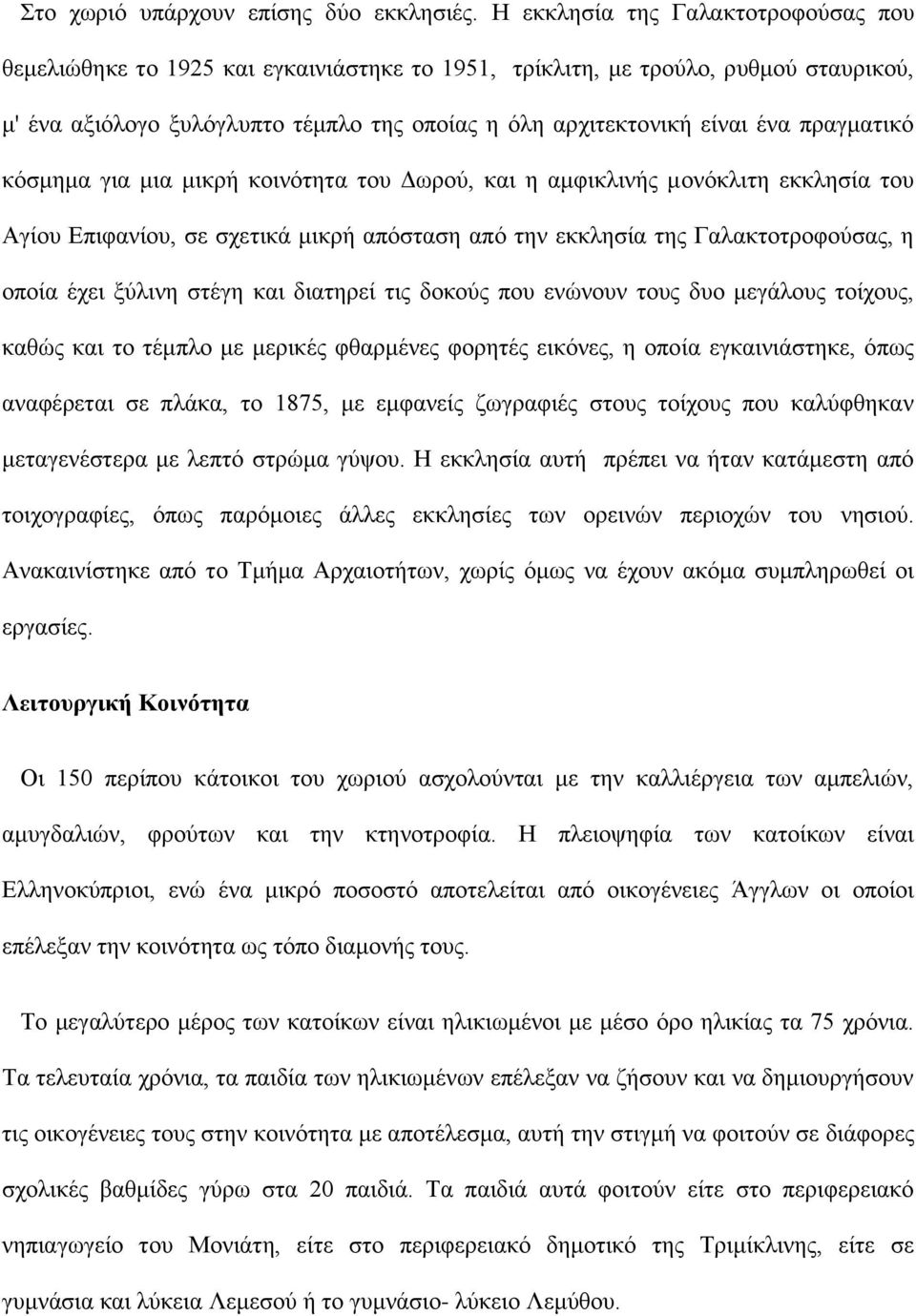 πραγματικό κόσμημα για μια μικρή κοινότητα του Δωρού, και η αμφικλινής μονόκλιτη εκκλησία του Αγίου Επιφανίου, σε σχετικά μικρή απόσταση από την εκκλησία της Γαλακτοτροφούσας, η οποία έχει ξύλινη