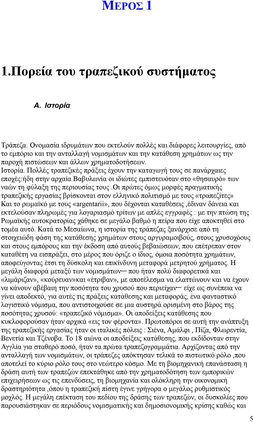 Πολλές τραπεζικές πράξεις έχουν την καταγωγή τους σε πανάρχαιες εποχές:ήδη στην αρχαία Βαβυλωνία οι ιδιώτες εμπιστευόταν στο «θησαυρό» των ναών τη φύλαξη της περιουσίας τους.