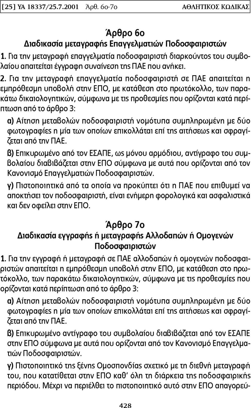 Για την μεταγραφή επαγγελματία ποδοσφαιριστή σε ΠΑΕ απαιτείται η εμπρόθεσμη υποβολή στην ΕΠΟ, με κατάθεση στο πρωτόκολλο, των παρακάτω δικαιολογητικών, σύμφωνα με τις προθεσμίες που ορίζονται κατά