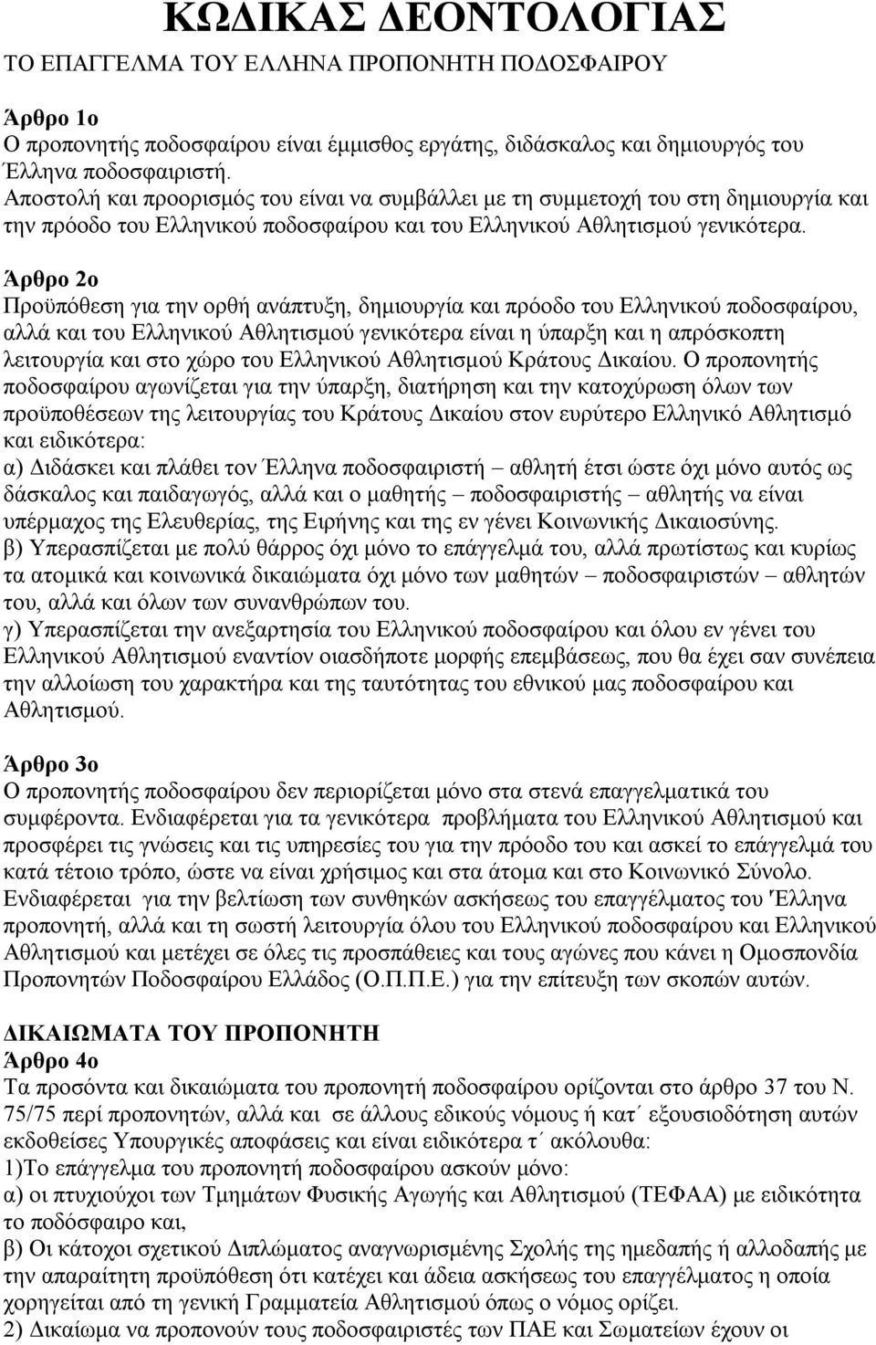 Άρθρο 2ο Προϋπόθεση για την ορθή ανάπτυξη, δημιουργία και πρόοδο του Ελληνικού ποδοσφαίρου, αλλά και του Ελληνικού Αθλητισμού γενικότερα είναι η ύπαρξη και η απρόσκοπτη λειτουργία και στο χώρο του