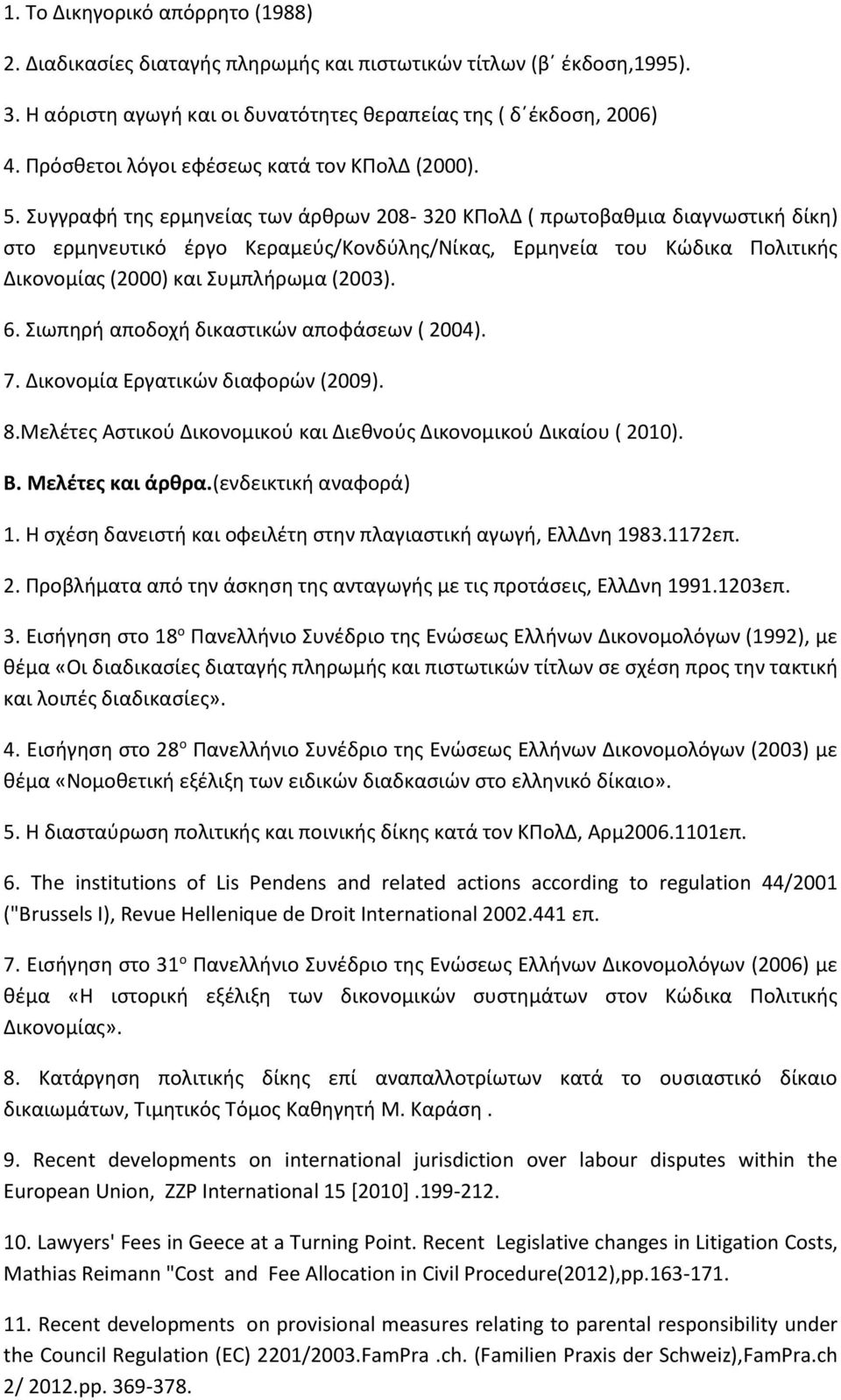 Συγγραφή της ερμηνείας των άρθρων 208-320 ΚΠολΔ ( πρωτοβαθμια διαγνωστική δίκη) στο ερμηνευτικό έργο Κεραμεύς/Κονδύλης/Νίκας, Ερμηνεία του Κώδικα Πολιτικής Δικονομίας (2000) και Συμπλήρωμα (2003). 6.
