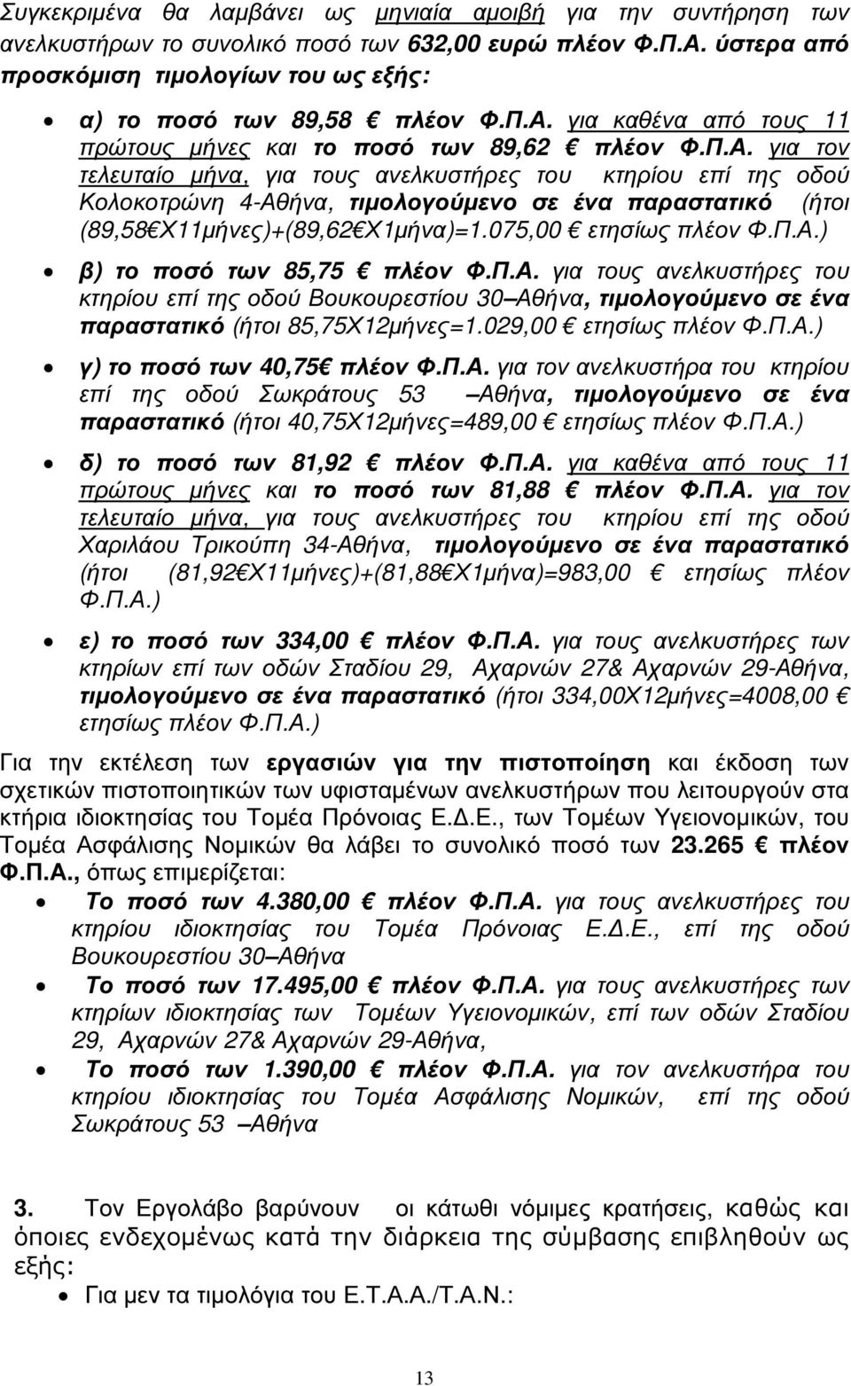 075,00 ετησίως πλέον Φ.Π.Α.) β) το ποσό των 85,75 πλέον Φ.Π.Α. για τους ανελκυστήρες του κτηρίου επί της οδού Βουκουρεστίου 30 Αθήνα, τιµολογούµενο σε ένα παραστατικό (ήτοι 85,75Χ12µήνες=1.