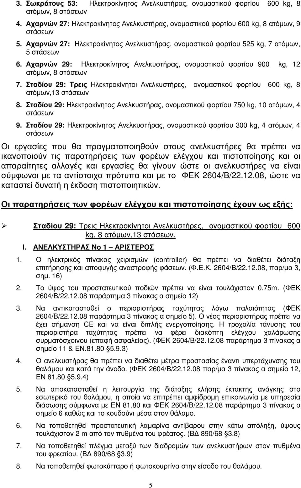 Σταδίου 29: Τρεις Ηλεκτροκίνητοι Ανελκυστήρες, ονοµαστικού φορτίου 600 kg, 8 ατόµων,13 στάσεων 8. Σταδίου 29: Ηλεκτροκίνητος Ανελκυστήρας, ονοµαστικού φορτίου 750 kg, 10 ατόµων, 4 στάσεων 9.