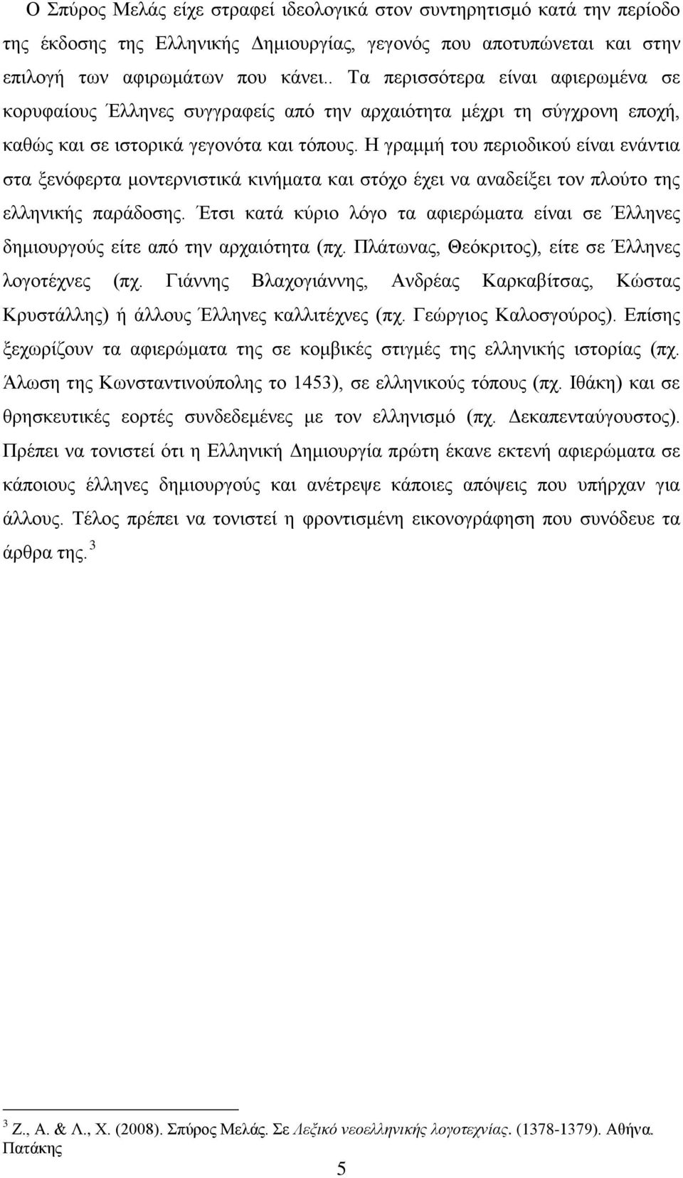 Η γραμμή του περιοδικού είναι ενάντια στα ξενόφερτα μοντερνιστικά κινήματα και στόχο έχει να αναδείξει τον πλούτο της ελληνικής παράδοσης.