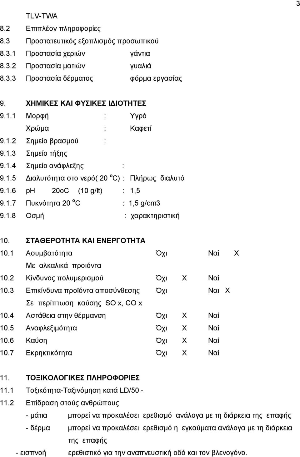 1.7 Πυκνότητα 20 o C : 1,5 g/cm3 9.1.8 Οσμή : χαρακτηριστική 10. ΣΤΑΘΕΡΟΤΗΤΑ ΚΑΙ ΕΝΕΡΓΟΤΗΤΑ 10.1 Ασυμβατότητα Όχι Ναί Χ Με αλκαλικά προιόντα 10.2 Κίνδυνος πολυμερισμού Όχι Χ Ναί 10.