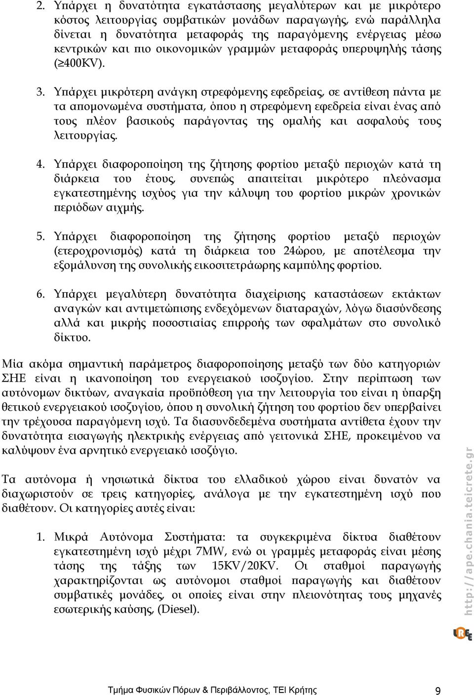 Υπάρχει μικρότερη ανάγκη στρεφόμενης εφεδρείας, σε αντίθεση πάντα με τα απομονωμένα συστήματα, όπου η στρεφόμενη εφεδρεία είναι ένας από τους πλέον βασικούς παράγοντας της ομαλής και ασφαλούς τους