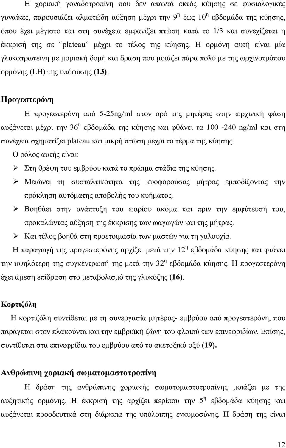 Η ορµόνη αυτή είναι µία γλυκοπρωτεϊνη µε µοριακή δοµή και δράση που µοιάζει πάρα πολύ µε της ωρχινοτρόπου ορµόνης (LH) της υπόφυσης (13).