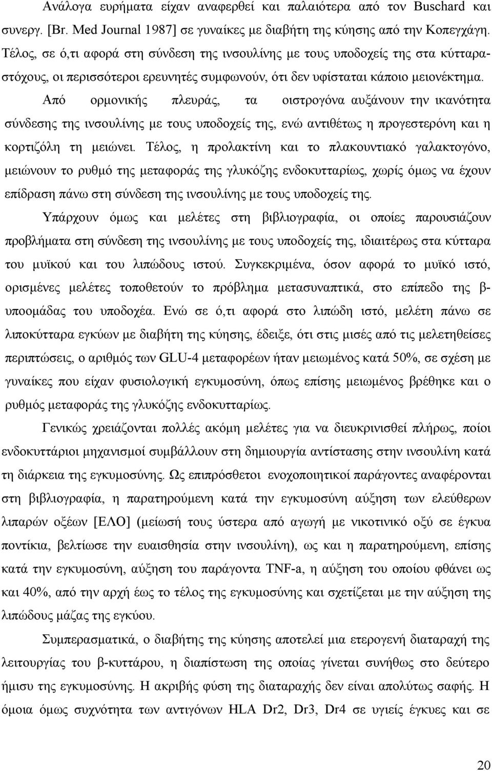 Από ορµονικής πλευράς, τα οιστρογόνα αυξάνουν την ικανότητα σύνδεσης της ινσουλίνης µε τους υποδοχείς της, ενώ αντιθέτως η προγεστερόνη και η κορτιζόλη τη µειώνει.