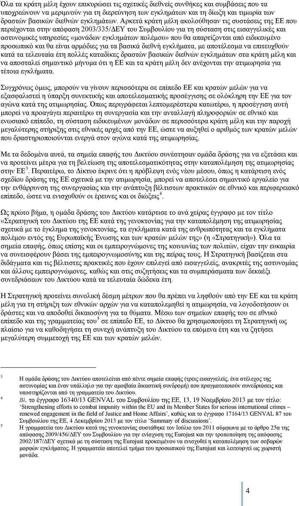 Αρκετά κράτη μέλη ακολούθησαν τις συστάσεις της ΕΕ που περιέχονται στην απόφαση 2003/335/ΔΕΥ του Συμβουλίου για τη σύσταση στις εισαγγελικές και αστυνομικές υπηρεσίες «μονάδων εγκλημάτων πολέμου» που