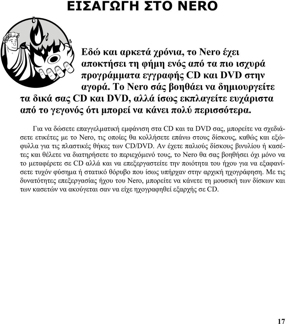 Για να δώσετε επαγγελματική εμφάνιση στα CD και τα DVD σας, μπορείτε να σχεδιάσετε ετικέτες με το Nero, τις οποίες θα κολλήσετε επάνω στους δίσκους, καθώς και εξώφυλλα για τις πλαστικές θήκες των