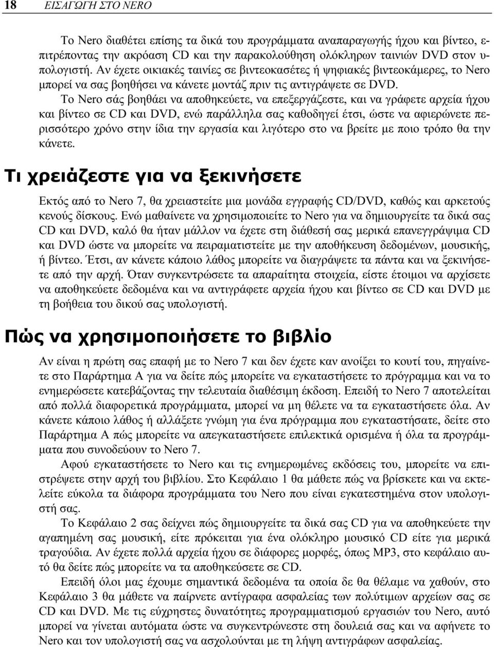 Το Nero σάς βοηθάει να αποθηκεύετε, να επεξεργάζεστε, και να γράφετε αρχεία ήχου και βίντεο σε CD και DVD, ενώ παράλληλα σας καθοδηγεί έτσι, ώστε να αφιερώνετε περισσότερο χρόνο στην ίδια την εργασία