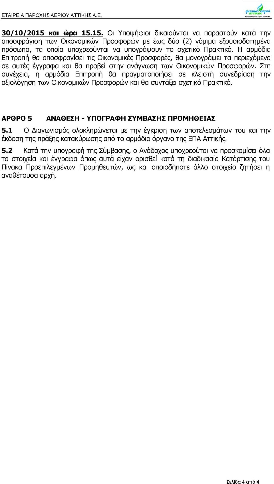 Η αρμόδια Επιτροπή θα αποσφραγίσει τις Οικονομικές Προσφορές, θα μονογράψει τα περιεχόμενα σε αυτές έγγραφα και θα προβεί στην ανάγνωση των Οικονομικών Προσφορών.