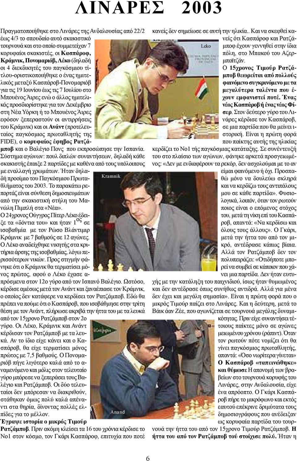 προσδιορίστηκε για τον Δεκέμβριο στη Νέα Υόρκη ή το Μπουένος Άιρες εφόσον ξεπεραστούν οι αντιρρήσεις του Κράμνικ) και οι Ανάντ (προτελευταίος παγκόσμιος πρωταθλητής της FIDE), ο κορυφαίος έφηβος