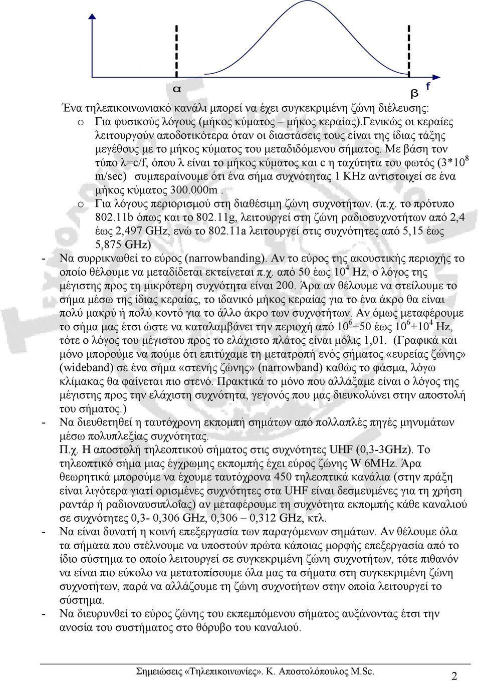 Με βάση τον τύπο λ=c/f, όπου λ είναι το µήκος κύµατος και c η ταχύτητα του φωτός (3*10 8 m/sec) συµπεραίνουµε ότι ένα σήµα συχνότητας 1 KHz αντιστοιχεί σε ένα µήκος κύµατος 300.000m.