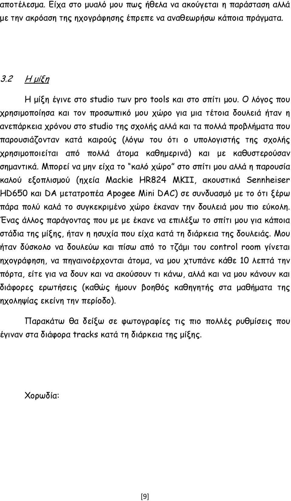 Ο λόγος που χρησιµοποίησα και τον προσωπικό µου χώρο για µια τέτοια δουλειά ήταν η ανεπάρκεια χρόνου στο studio της σχολής αλλά και τα πολλά προβλήµατα που παρουσιάζονταν κατά καιρούς (λόγω του ότι ο